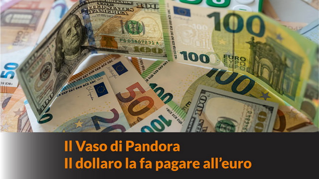 Vaso di Pandora: Il Dollaro la fa pagare all’Euro