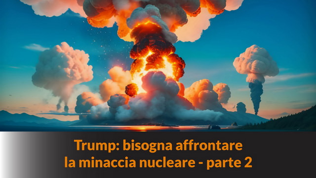 Trump: bisogna affrontare la minaccia nucleare – parte 2 – MN #227